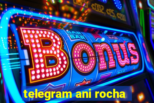 telegram ani rocha